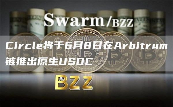 Circle将于6月8日在Arbitrum链推出原生USDC