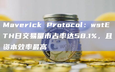 Maverick Protocol：wstETH日交易量市占率达58.1%，且资本效率最高