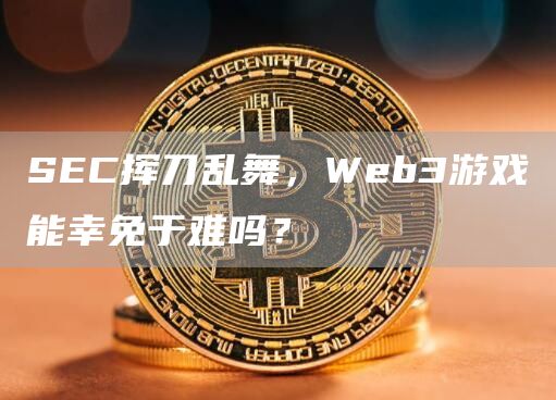 SEC挥刀乱舞,Web3游戏能幸免于难吗? SEC挥刀乱舞,Web3游戏能幸免于难吗?