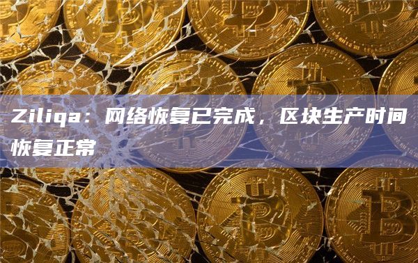 Ziliqa:网络恢复已完成,区块生产时间恢复正常