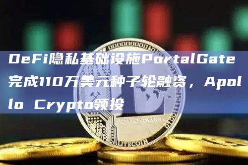 DeFi隐私基础设施PortalGate完成110万美元种子轮融资，Apollo Crypto领投