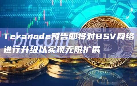 Teranode预告即将对BSV网络进行升级以实现无限扩展 Teranode预告即将对BSV网络进行升级以实现无限扩展