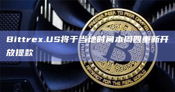 Bittrex.US将于当地时间本周四重新开放提款 Bittrex.US将于当地时间本周四重新开放提款