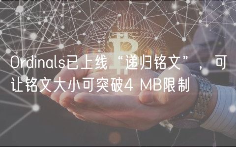 Ordinals已上线“递归铭文”,可让铭文大小可突破4 MB限制