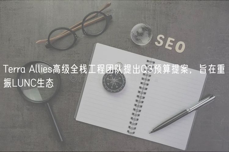 Terra Allies高级全栈工程团队提出Q3预算提案，旨在重振LUNC生态