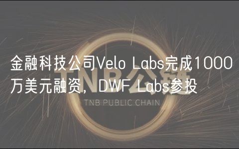 金融科技公司Velo Labs完成1000万美元融资，DWF Labs参投