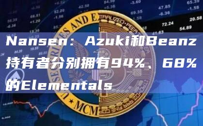 Nansen：Azuki和Beanz持有者分别拥有94%、68%的Elementals