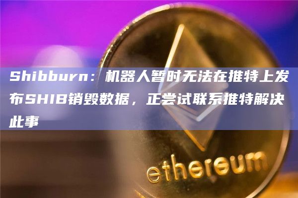 Shibburn：机器人暂时无法在推特上发布SHIB销毁数据，正尝试联系推特解决此事