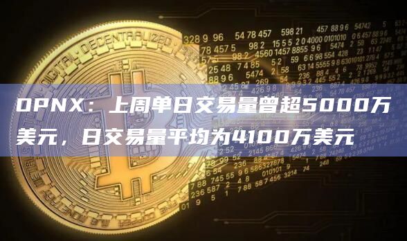 OPNX：上周单日交易量曾超5000万美元，日交易量平均为4100万美元
