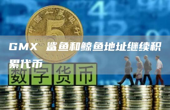 GMX 鲨鱼和鲸鱼地址继续积累代币
