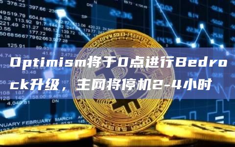 Optimism将于0点进行Bedrock升级,主网将停机2-4小时 Optimism将于0点进行Bedrock升级,主网将停机2-4小时