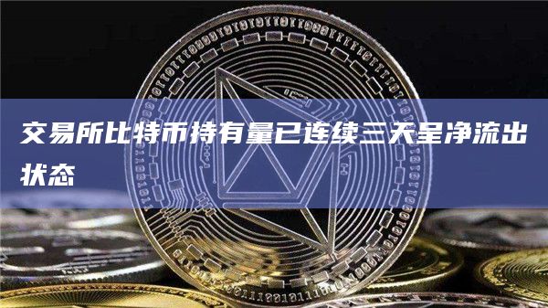 交易所比特币持有量已连续三天呈净流出状态 交易所比特币持有量已连续三天呈净流出状态