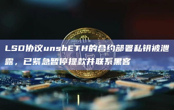 LSD协议unshETH的合约部署私钥被泄露，已紧急暂停提款并联系黑客