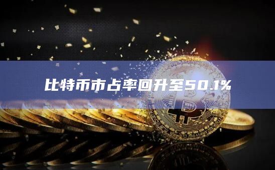 比特币市占率回升至50.1% 比特币市占率回升至50.1%
