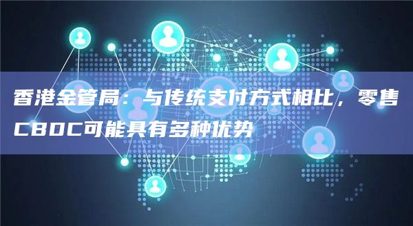 香港金管局:与传统支付方式相比,零售CBDC可能具有多种优势 香港金管局:与传统支付方式相比,零售CBDC可能具有多种优势