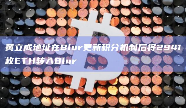 黄立成地址在Blur更新积分机制后将2941枚ETH转入Blur