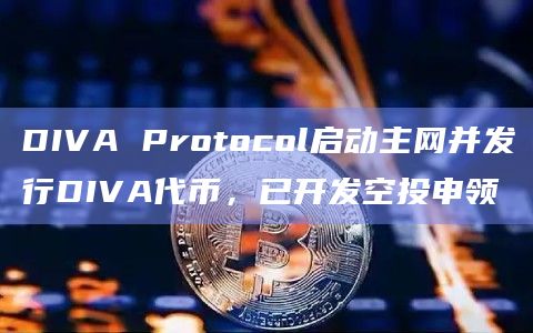 DIVA Protocol启动主网并发行DIVA代币,已开发空投申领 DIVA Protocol启动主网并发行DIVA代币,已开发空投申领