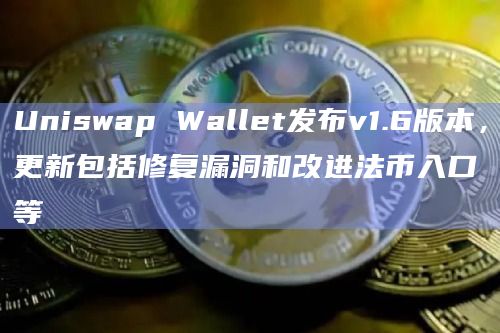 Uniswap Wallet发布v1.6版本，更新包括修复漏洞和改进法币入口等