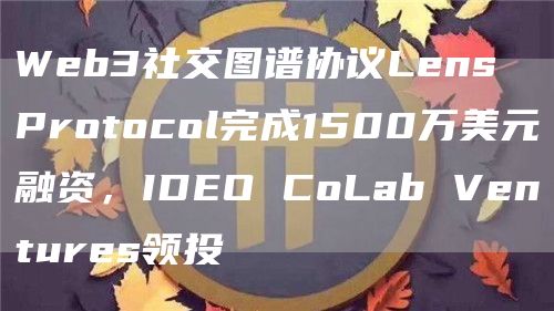 Web3社交图谱协议Lens Protocol完成1500万美元融资,IDEO CoLab Ventures领投 Web3社交图谱协议Lens Protocol完成1500万美元融资,IDEO CoLab Ventures领投