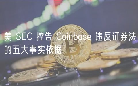 美 SEC 控告 Coinbase 违反证券法的五大事实依据