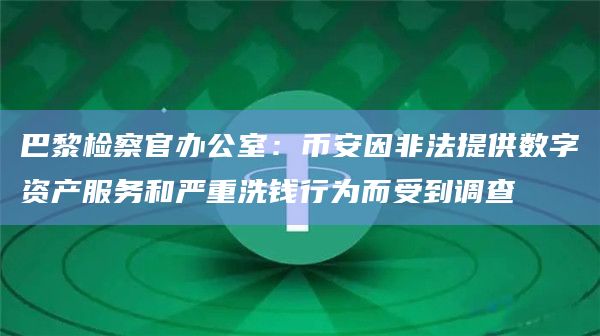 巴黎检察官办公室:币安因非法提供数字资产服务和严重洗钱行为而受到调查
