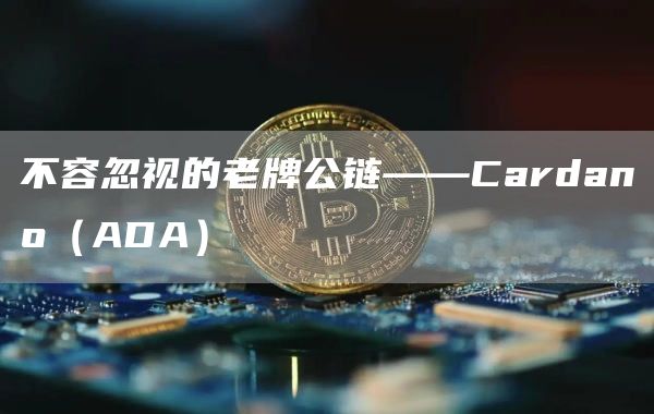 不容忽视的老牌公链——Cardano（ADA）