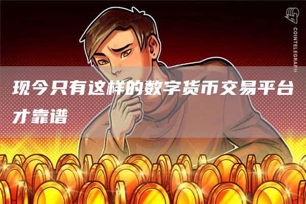 现今只有这样的数字货币交易平台才靠谱
