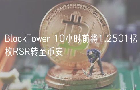 BlockTower 10小时前将1.2501亿枚RSR转至币安