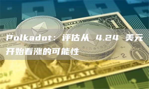 Polkadot：评估从 4.24 美元开始看涨的可能性