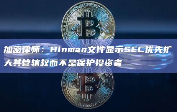 加密律师：Hinman文件显示SEC优先扩大其管辖权而不是保护投资者