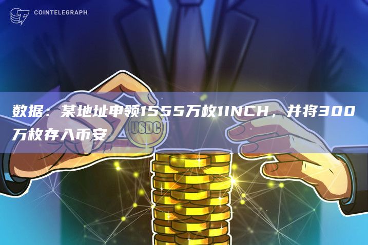 数据：某地址申领1555万枚1INCH，并将300万枚存入币安
