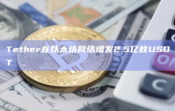 Tether在以太坊网络增发2.5亿枚USDT