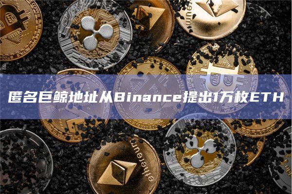 匿名巨鲸地址从Binance提出1万枚ETH