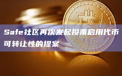 Safe社区再次发起投票启用代币可转让性的提案
