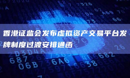 香港证监会发布虚拟资产交易平台发牌制度过渡安排通函