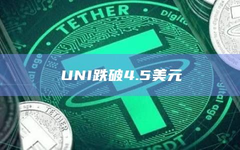 UNI跌破4.5美元