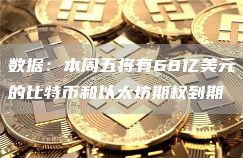 数据：本周五将有68亿美元的比特币和以太坊期权到期