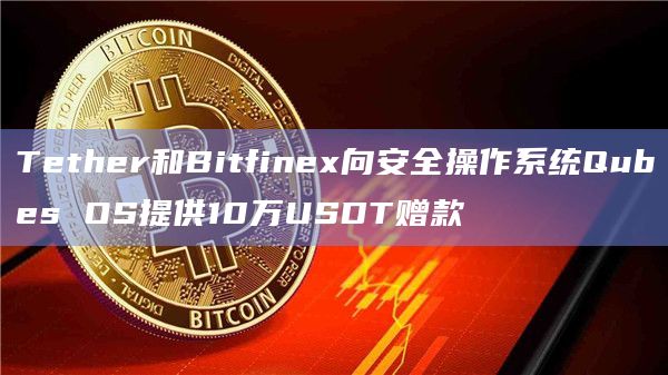 Tether和Bitfinex向安全操作系统Qubes OS提供10万USDT赠款