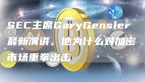 SEC主席GaryGensler 最新演讲,他为什么对加密市场重拳出击 SEC主席GaryGensler 最新演讲,他为什么对加密市场重拳出击