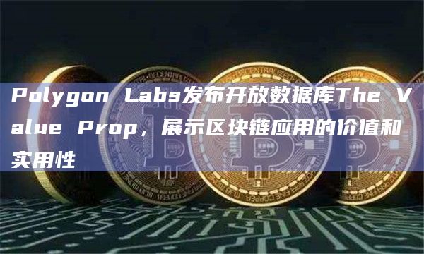 Polygon Labs发布开放数据库The Value Prop，展示区块链应用的价值和实用性