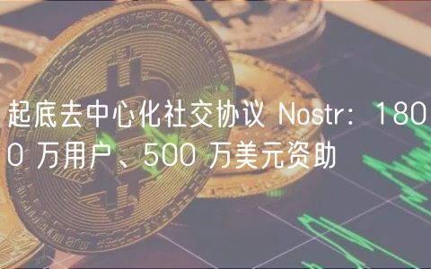 起底去中心化社交协议 Nostr:1800 万用户、500 万美元资助