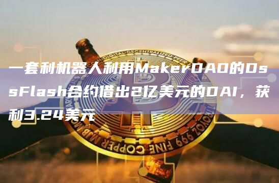一套利机器人利用MakerDAO的DssFlash合约借出2亿美元的DAI,获利3.24美元