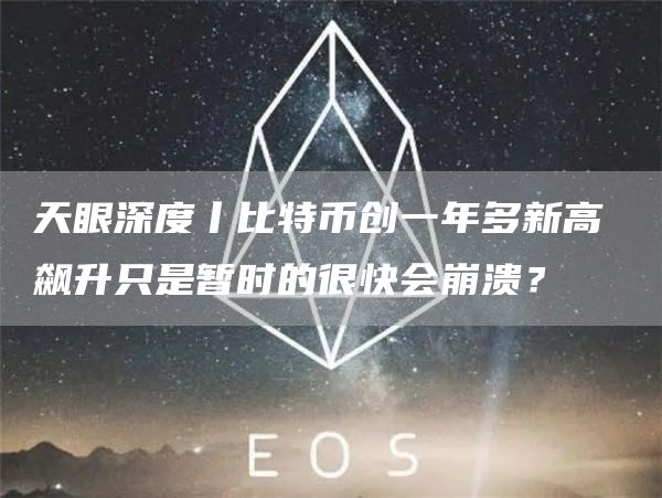 天眼深度丨比特币创一年多新高 飙升只是暂时的很快会崩溃？