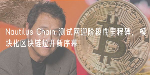 Nautilus Chain 测试网迎阶段性里程碑,模块化区块链拉开新序幕