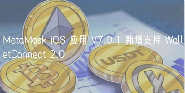 MetaMask iOS 应用 V7.0.1 新增支持 WalletConnect 2.0