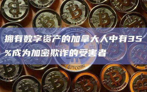拥有数字资产的加拿大人中有35%成为加密欺诈的受害者