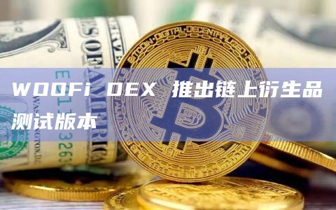 WOOFi DEX 推出链上衍生品测试版本 WOOFi DEX 推出链上衍生品测试版本