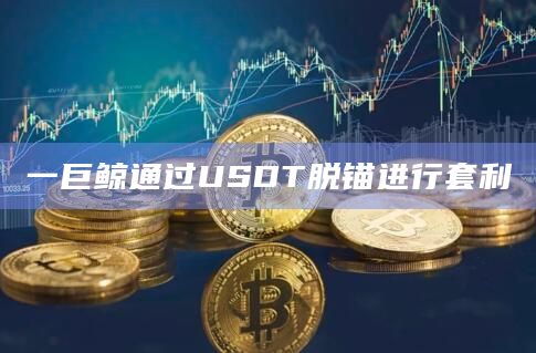 一巨鲸通过USDT脱锚进行套利