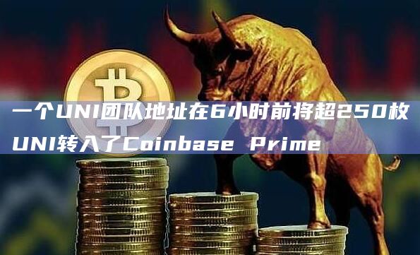 一个UNI团队地址在6小时前将超250枚UNI转入了Coinbase Prime 一个UNI团队地址在6小时前将超250枚UNI转入了Coinbase Prime