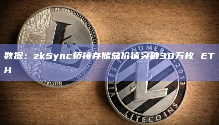 数据：zkSync桥接存储总价值突破30万枚 ETH